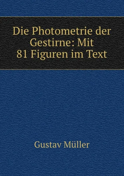 Обложка книги Die Photometrie der Gestirne: Mit 81 Figuren im Text, Gustav Müller