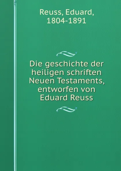 Обложка книги Die geschichte der heiligen schriften Neuen Testaments, entworfen von Eduard Reuss, Eduard Reuss