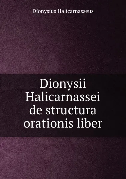 Обложка книги Dionysii Halicarnassei de structura orationis liber, Dionysius Halicarnasseus