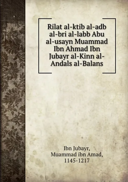 Обложка книги Rilat al-ktib al-adb al-bri al-labb Abu al-usayn Muammad Ibn Ahmad Ibn Jubayr al-Kinn al-Andals al-Balans, Ibn Jubayr