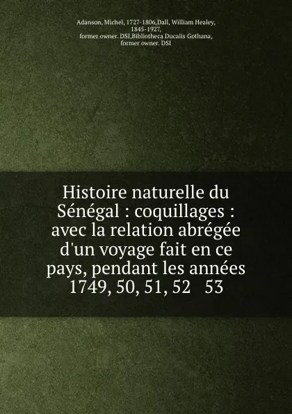 Обложка книги Histoire naturelle du Senegal : coquillages : avec la relation abregee d.un voyage fait en ce pays, pendant les annees 1749, 50, 51, 52 . 53, Michel Adanson