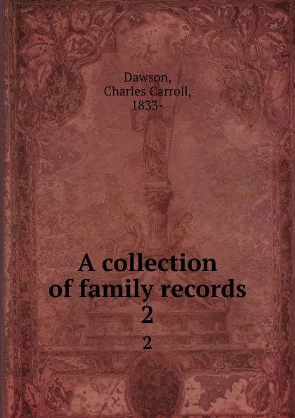 Обложка книги A collection of family records. 2, Charles Carroll Dawson