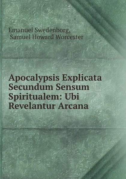 Обложка книги Apocalypsis Explicata Secundum Sensum Spiritualem: Ubi Revelantur Arcana ., Emanuel Swedenborg