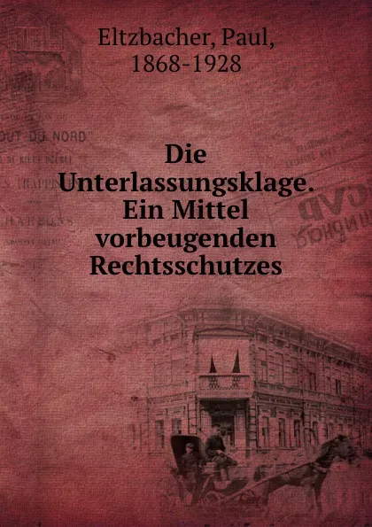 Обложка книги Die Unterlassungsklage. Ein Mittel vorbeugenden Rechtsschutzes, Paul Eltzbacher