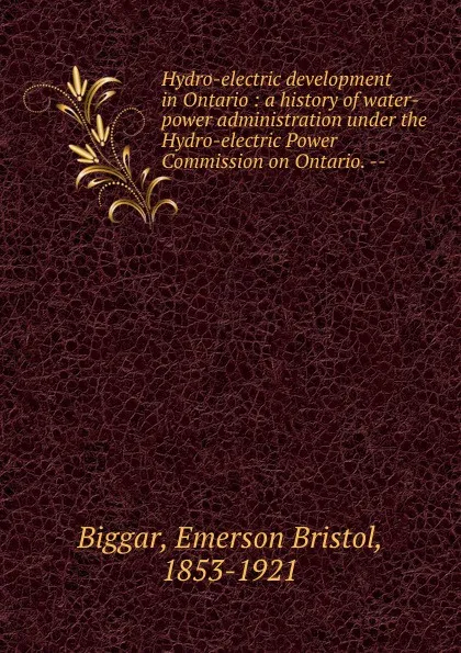 Обложка книги Hydro-electric development in Ontario : a history of water-power administration under the Hydro-electric Power Commission on Ontario. --, Emerson Bristol Biggar