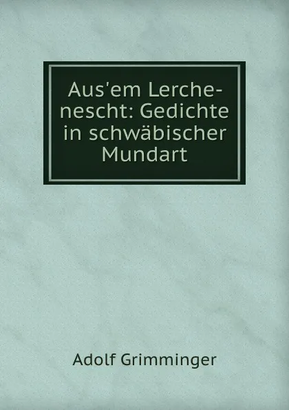 Обложка книги Aus.em Lerche-nescht: Gedichte in schwabischer Mundart, Adolf Grimminger