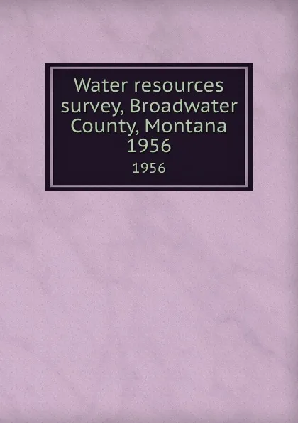 Обложка книги Water resources survey, Broadwater County, Montana. 1956, Montana. State Engineer