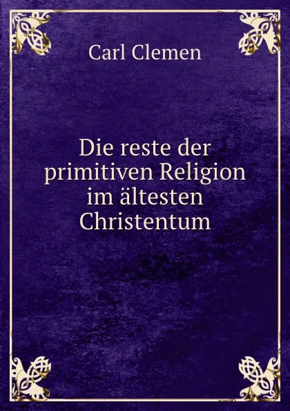 Обложка книги Die reste der primitiven Religion im altesten Christentum, Carl Clemen