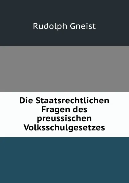 Обложка книги Die Staatsrechtlichen Fragen des preussischen Volksschulgesetzes, Rudolph Gneist