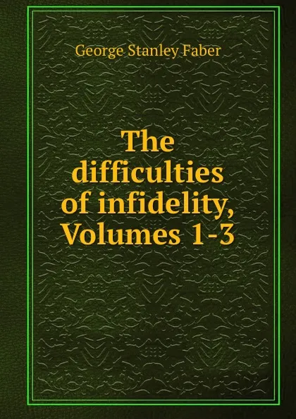 Обложка книги The difficulties of infidelity, Volumes 1-3, Faber George Stanley