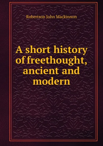 Обложка книги A short history of freethought, ancient and modern, J. M. Robertson