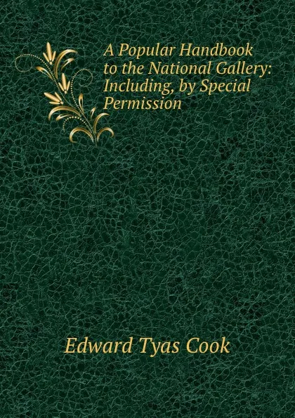 Обложка книги A Popular Handbook to the National Gallery: Including, by Special Permission ., Edward Tyas Cook