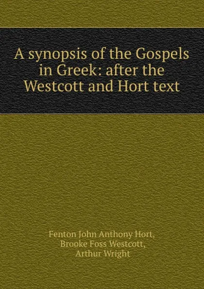 Обложка книги A synopsis of the Gospels in Greek: after the Westcott and Hort text, Fenton John Anthony Hort