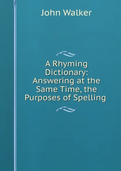 Обложка книги A Rhyming Dictionary: Answering at the Same Time, the Purposes of Spelling ., John Walker