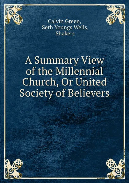 Обложка книги A Summary View of the Millennial Church, Or United Society of Believers ., Calvin Green