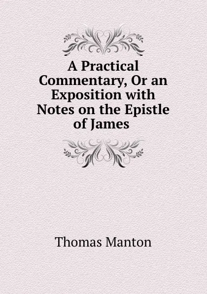 Обложка книги A Practical Commentary, Or an Exposition with Notes on the Epistle of James ., Thomas Manton