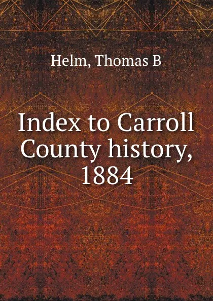 Обложка книги Index to Carroll County history, 1884, Thomas B. Helm