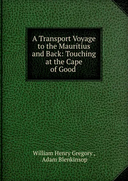 Обложка книги A Transport Voyage to the Mauritius and Back: Touching at the Cape of Good ., William Henry Gregory