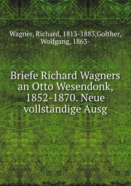 Обложка книги Briefe Richard Wagners an Otto Wesendonk, 1852-1870. Neue vollstandige Ausg, Richard Wagner