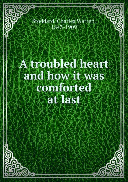 Обложка книги A troubled heart and how it was comforted at last, Charles Warren Stoddard