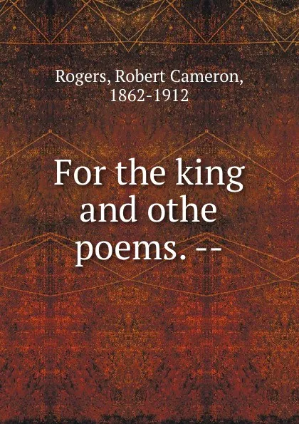 Обложка книги For the king and othe poems. --, Robert Cameron Rogers