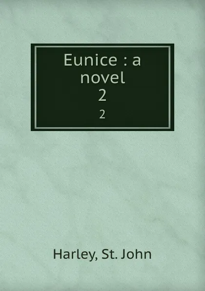 Обложка книги Eunice : a novel. 2, St. John Harley