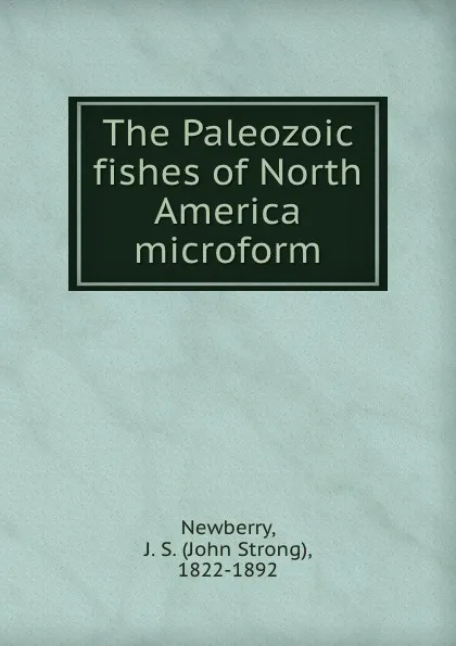 Обложка книги The Paleozoic fishes of North America microform, John Strong Newberry