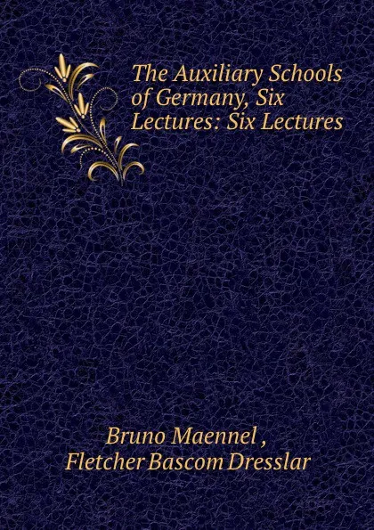 Обложка книги The Auxiliary Schools of Germany, Six Lectures: Six Lectures, Bruno Maennel