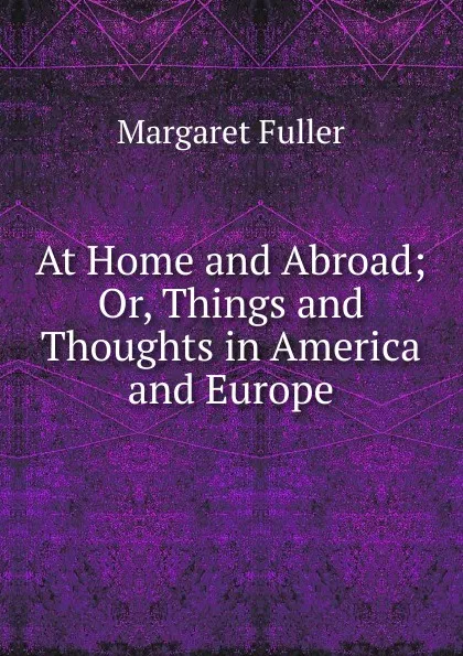 Обложка книги At Home and Abroad; Or, Things and Thoughts in America and Europe, Fuller Margaret