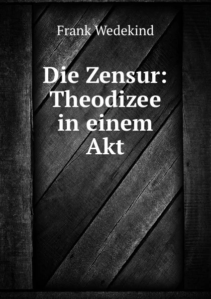 Обложка книги Die Zensur: Theodizee in einem Akt, Frank Wedekind