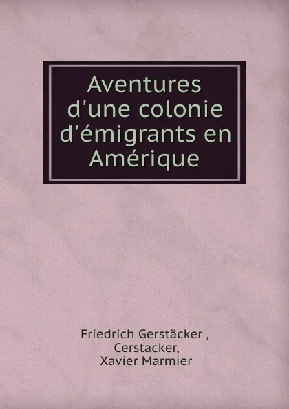 Обложка книги Aventures d.une colonie d.emigrants en Amerique, Friedrich Gerstäcker