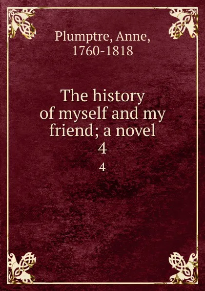 Обложка книги The history of myself and my friend; a novel. 4, Anne Plumptre