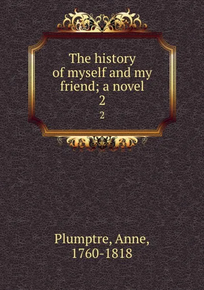 Обложка книги The history of myself and my friend; a novel. 2, Anne Plumptre