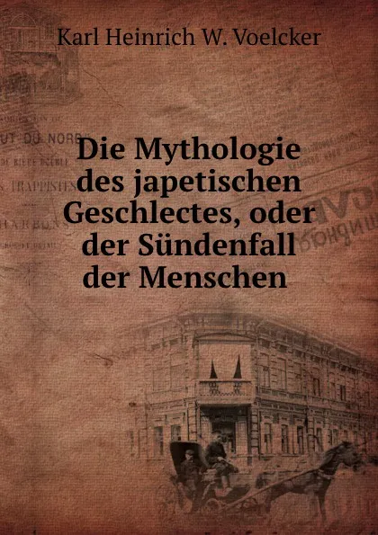 Обложка книги Die Mythologie des japetischen Geschlectes, oder der Sundenfall der Menschen ., Karl Heinrich W. Voelcker