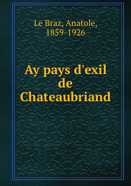 Обложка книги Ay pays d.exil de Chateaubriand, Anatole le Braz