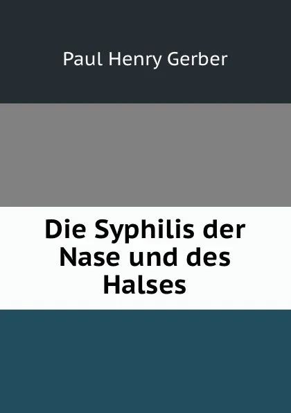 Обложка книги Die Syphilis der Nase und des Halses, Paul Henry Gerber