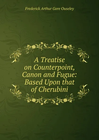 Обложка книги A Treatise on Counterpoint, Canon and Fugue: Based Upon that of Cherubini, Frederick Arthur Gore Ouseley