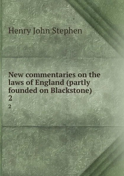 Обложка книги New commentaries on the laws of England (partly founded on Blackstone). 2, Stephen Henry John