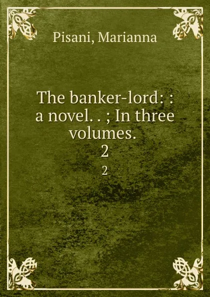 Обложка книги The banker-lord: : a novel. . ; In three volumes. . 2, Marianna Pisani