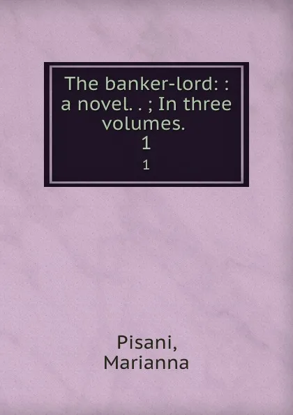 Обложка книги The banker-lord: : a novel. . ; In three volumes. . 1, Marianna Pisani