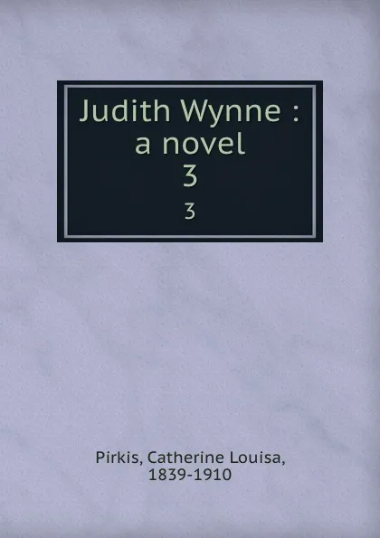 Обложка книги Judith Wynne : a novel. 3, Catherine Louisa Pirkis