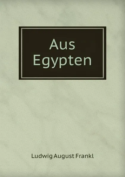 Обложка книги Aus Egypten, Ludwig August Frankl