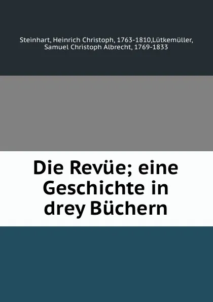 Обложка книги Die Revue; eine Geschichte in drey Buchern, Heinrich Christoph Steinhart