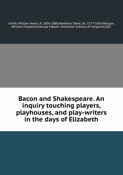 Обложка книги Bacon and Shakespeare. An inquiry touching players, playhouses, and play-writers in the days of Elizabeth, William Henry Smith