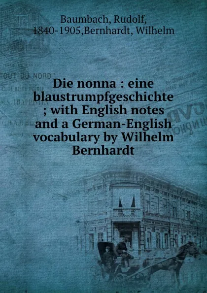 Обложка книги Die nonna : eine blaustrumpfgeschichte ; with English notes and a German-English vocabulary by Wilhelm Bernhardt, Rudolf Baumbach