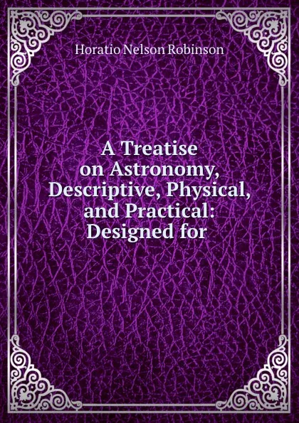Обложка книги A Treatise on Astronomy, Descriptive, Physical, and Practical: Designed for ., Horatio N. Robinson