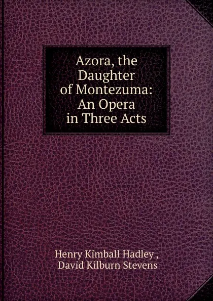 Обложка книги Azora, the Daughter of Montezuma: An Opera in Three Acts, Henry Kimball Hadley