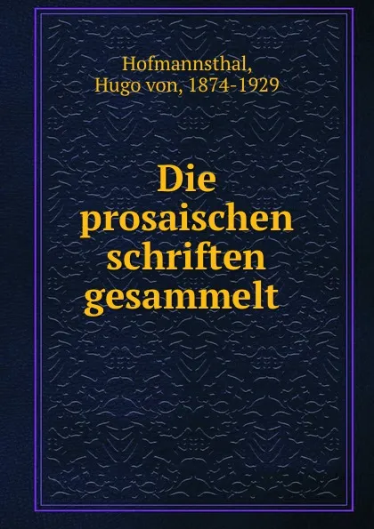 Обложка книги Die prosaischen schriften gesammelt, Hugo von Hofmannsthal