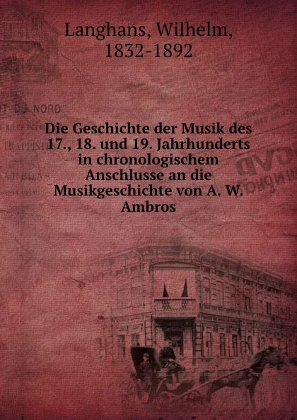 Обложка книги Die Geschichte der Musik des 17., 18. und 19. Jahrhunderts in chronologischem Anschlusse an die Musikgeschichte von A. W. Ambros, Wilhelm Langhans