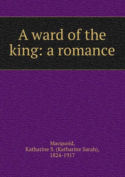 Обложка книги A ward of the king: a romance, Katharine Sarah Macquoid